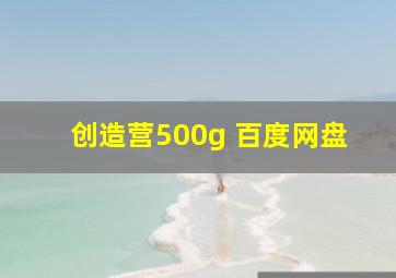 创造营500g 百度网盘